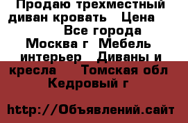 Продаю трехместный диван-кровать › Цена ­ 6 000 - Все города, Москва г. Мебель, интерьер » Диваны и кресла   . Томская обл.,Кедровый г.